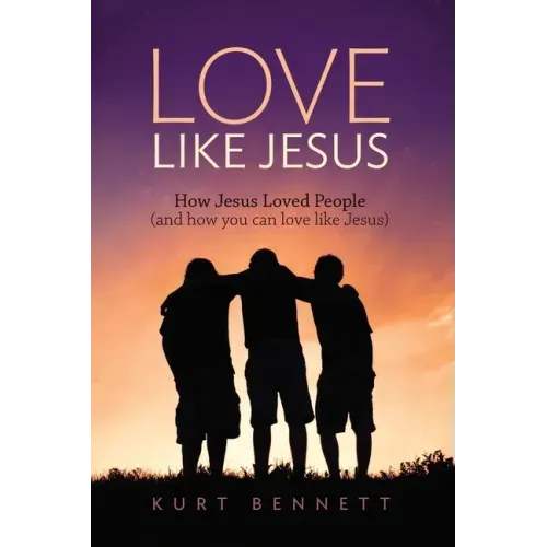 Love Like Jesus: How Jesus Loved People (and how you can love like Jesus)