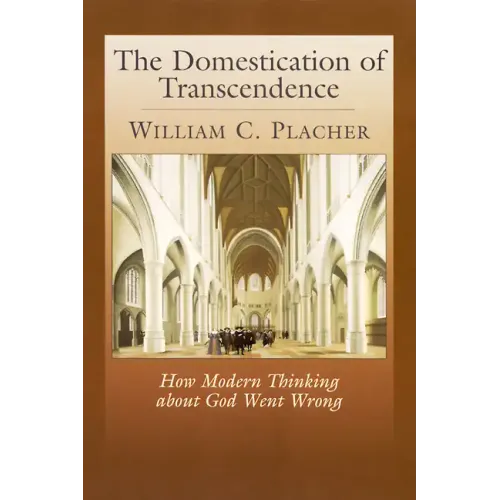 The Domestication of Transcendence: How Modern Thinking about God Went Wrong