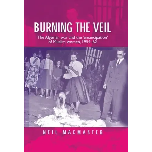 Burning the Veil: The Algerian War and the 'Emancipation' of Muslim Women, 1954-62