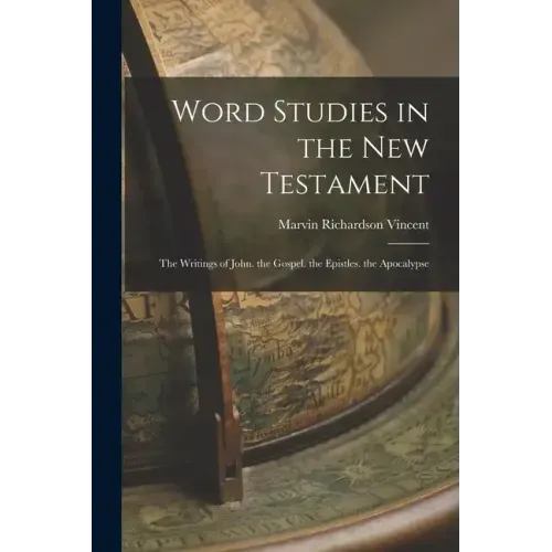 Word Studies in the New Testament: The Writings of John. the Gospel. the Epistles. the Apocalypse