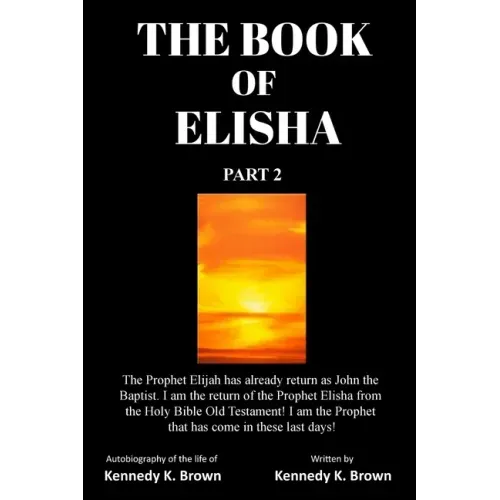The Book of Elisha: PART 2: I am the return of the Prophet Elisha from the Old Testament! I am the Prophet that has come in these last days!