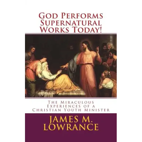God Performs Supernatural Works Today!: The Miraculous Experiences of a Christian Youth Minister