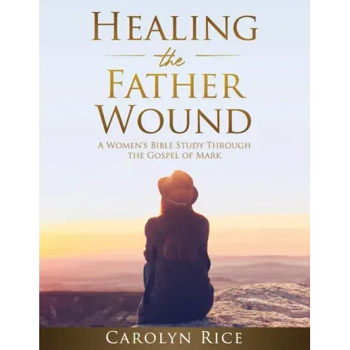Healing the Father Wound: A Women's Bible Study through the Gospel of Mark