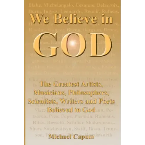 We Believe in God: The Greatest Artists, Musicians, Philosophers, Scientists, Writers and Poets Believed in God.