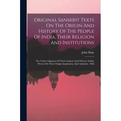Original Sanskrit Texts On The Origin And History Of The People Of India, Their Religion And Institutions: The Vedas: Opinions Of Their Authors And Of