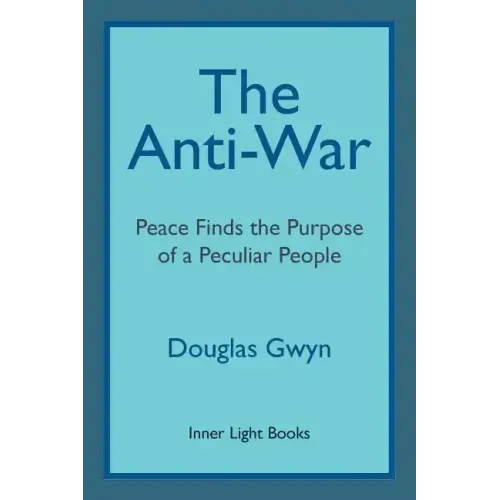 The Anti-War: Peace Finds the Purpose of a Peculiar People; Militant Peacemaking in the Manner of Friends