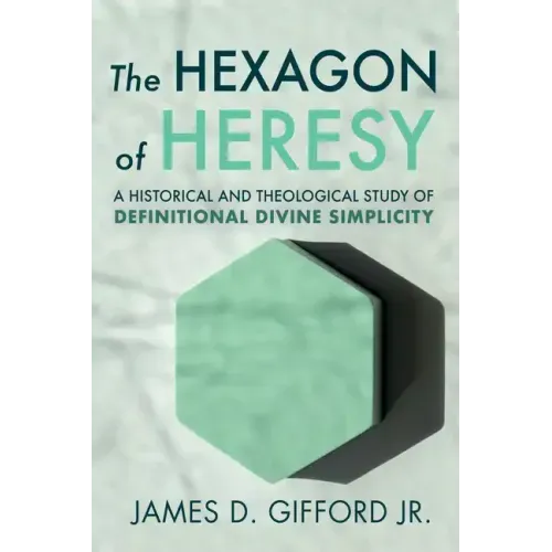 The Hexagon of Heresy: A Historical and Theological Study of Definitional Divine Simplicity