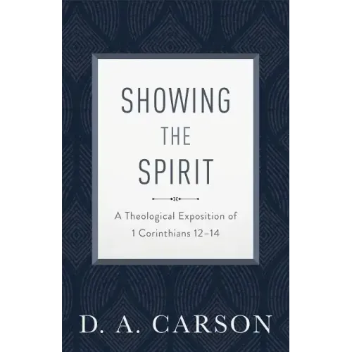 Showing the Spirit: A Theological Exposition of 1 Corinthians 12-14