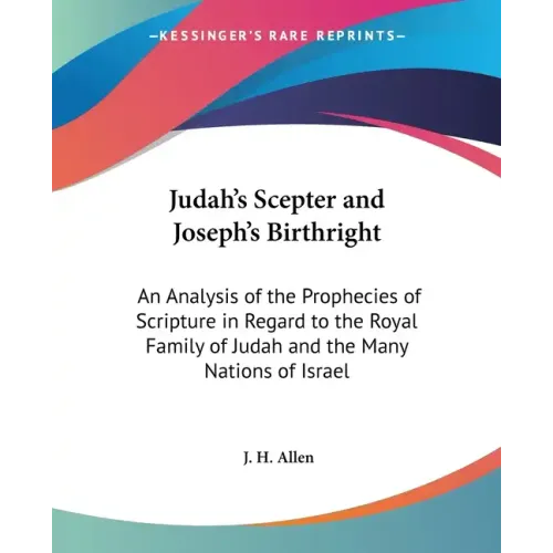 Judah's Scepter and Joseph's Birthright: An Analysis of the Prophecies of Scripture in Regard to the Royal Family of Judah and the Many Nations of Isr
