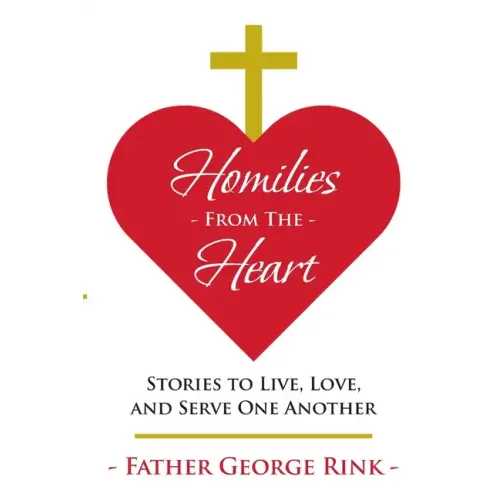 Homilies From The Heart: Stories to Live, Love, and Serve One Another