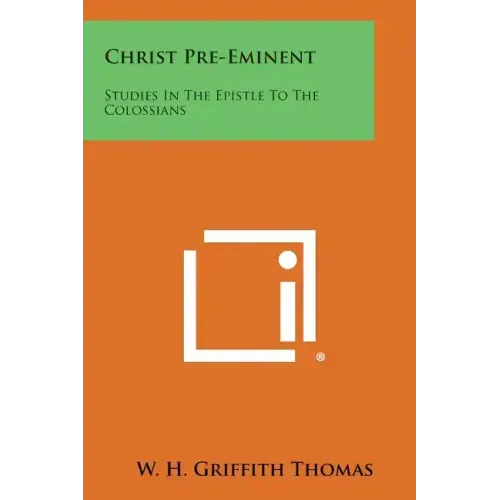 Christ Pre-Eminent: Studies in the Epistle to the Colossians