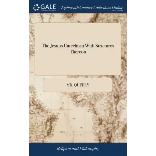 The Jesuits Catechism With Strictures Thereon: With the Abjuration of the Famous Galileo, for Asserting the sun to be the Centre of the Planetary Syst