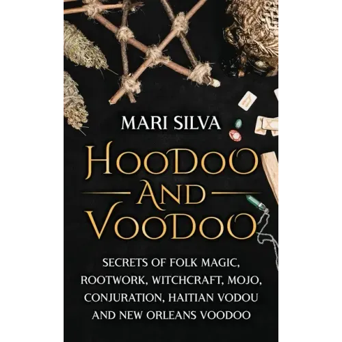 Hoodoo and Voodoo: Secrets of Folk Magic, Rootwork, Witchcraft, Mojo, Conjuration, Haitian Vodou and New Orleans Voodoo