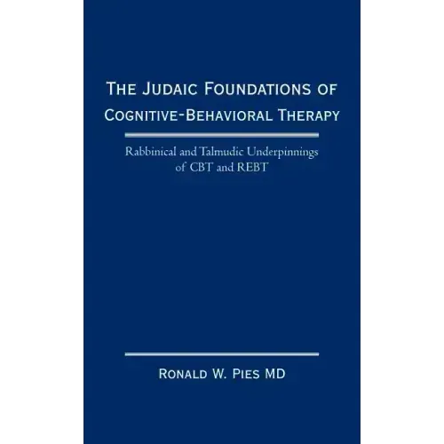 The Judaic Foundations of Cognitive-Behavioral Therapy: Rabbinical and Talmudic Underpinnings of CBT and Rebt