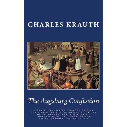 The Augsburg Confession: LITERALLY TRANSLATED FROM THE ORIGINAL LATIN WITH THE MOST IMPORTANT ADDITIONS OF THE GERMAN TEXT INCORPORATED: TOGETH