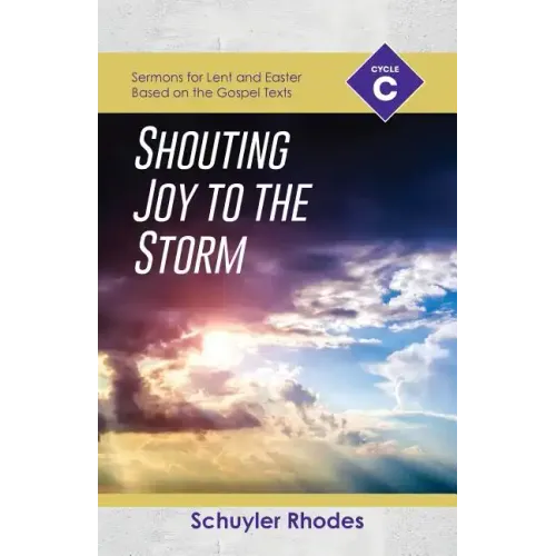 Shouting Joy to the Storm: Cycle C Sermons for Lent and Easter Based on the Gospel Texts