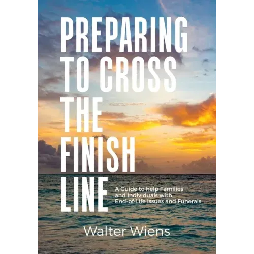 Preparing to Cross the Finish Line: A Guide to Help Families and Individuals with End-of-Life Issues and Funerals