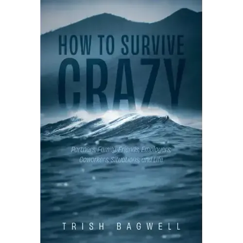 How to Survive Crazy: Partners, Family, Friends, Employers, Coworkers, Situations, and Life