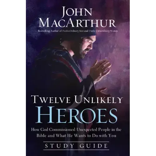 Twelve Unlikely Heroes: How God Commissioned Unexpected People in the Bible and What He Wants to Do with You