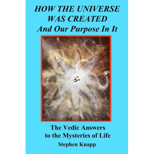 How the Universe was Created and Our Purpose In It: The Vedic Answers to the Mysteries of Life