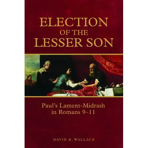 Election of the Lesser Son: Paul's Lament-Midrash in Romans 9-11
