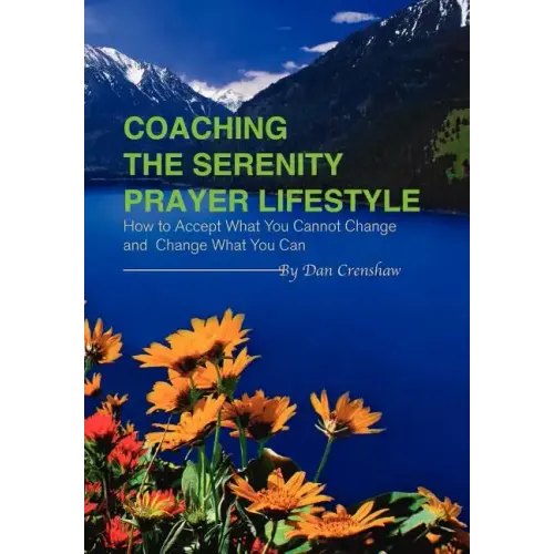 Coaching the Serenity Prayer Lifestyle: How to Accept What You Cannot Change and Change What You Can