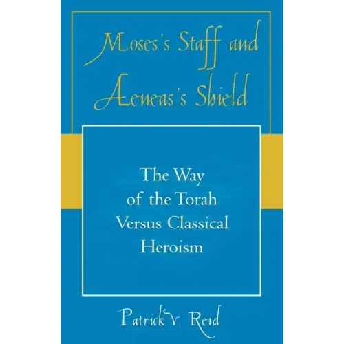 Moses's Staff and Aeneas's Shield: The Way of the Torah Versus Classical Heroism