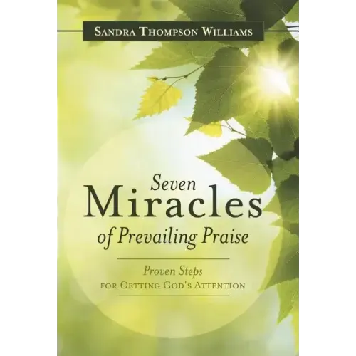 Seven Miracles of Prevailing Praise: Proven Steps for Getting God's Attention