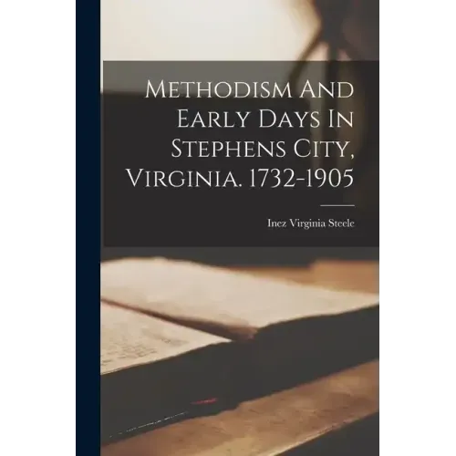 Methodism And Early Days In Stephens City, Virginia. 1732-1905