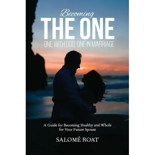 Becoming the One: One With God, One In Marriage: A Guide for Becoming Healthy and Whole for Your Future Spouse