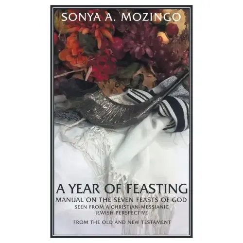 A Year of Feasting: Manual on the Seven Feasts of God Seen from a Christian-Messianic Jewish Perspective from the Old and New Testament