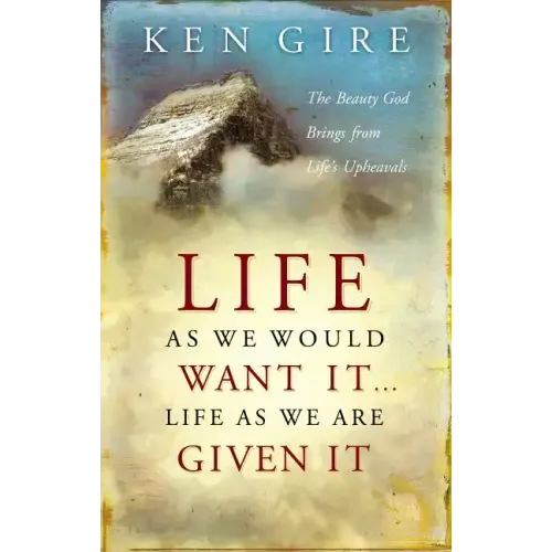 Life as We Would Want It . . . Life as We Are Given It: The Beauty God Brings from Life's Upheavals