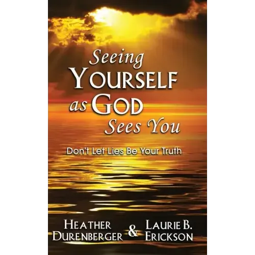 Seeing Yourself as God Sees You: Don't Let Lies Be Your Truth