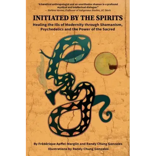 Initiated by the Spirits: Healing the Ills of Modernity through Shamanism, Psychedelics and the Power of the Sacred
