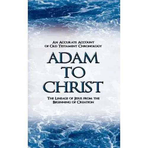 Adam to Christ: An Accurate Account of Old Testament Chronology: The Lineage of Jesus from the Beginning of Creation