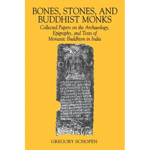 Bones, Stones, and Buddhist Monks: Collected Papers on the Archaeology, Epigraphy, and Texts of Monastic Buddhism in India