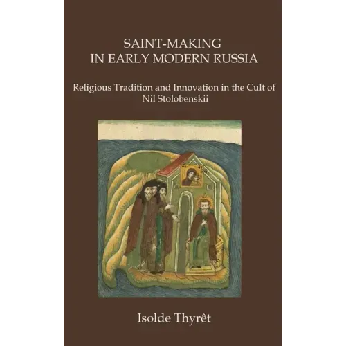 Saint-Making in Early Modern Russia: Religious Tradition and Innovation in the Cult of Nil Stolobenskii