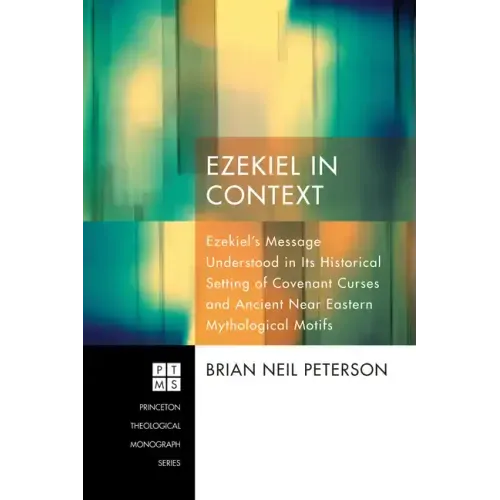 Ezekiel in Context: Ezekiel's Message Understood in Its Historical Setting of Covenant Curses and Ancient Near Eastern Mythological Motifs