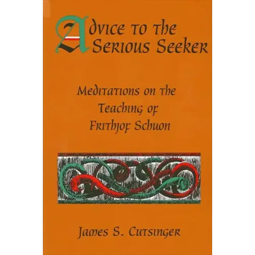 Advice to the Serious Seeker: Meditations on the Teaching of Frithjof Schuon