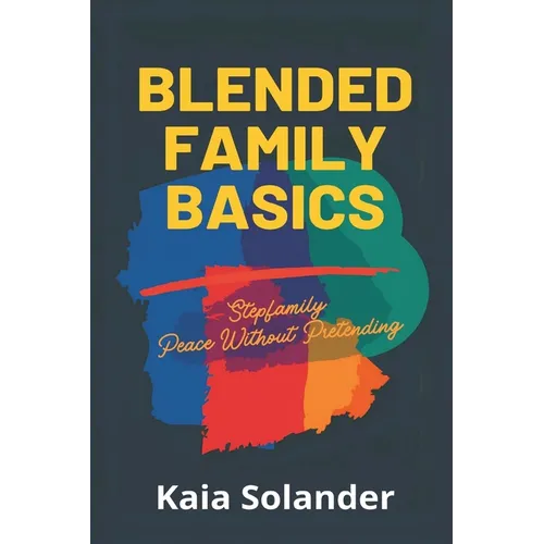 Blended Family Basics: Stepfamily Peace Without Pretending: Practical roles and routines for step-parents and kids