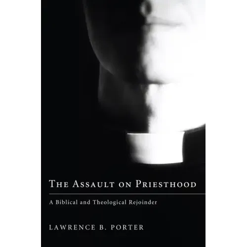 The Assault on Priesthood: A Biblical and Theological Rejoinder