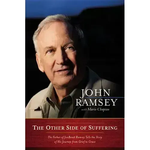 The Other Side of Suffering: The Father of JonBenet Ramsey Tells the Story of His Journey from Grief to Grace