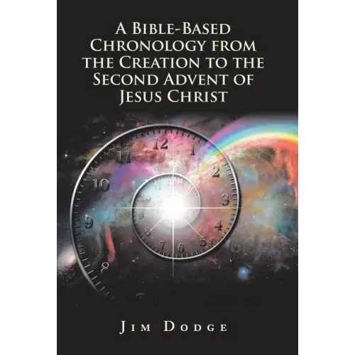 A Bible-Based Chronology from the Creation to the Second Advent of Jesus Christ