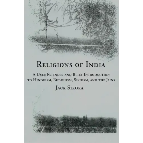 Religions of India: A User Friendly and Brief Introduction to Hinduism, Buddhism, Sikhism, and the Jains