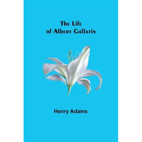 The Life of Albert Gallatin