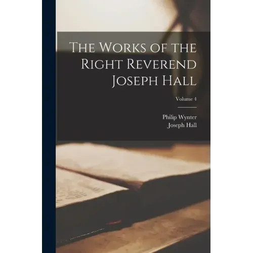 The Works of the Right Reverend Joseph Hall; Volume 4