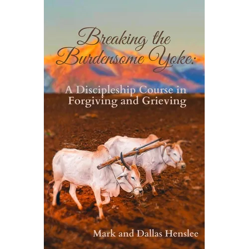 Breaking the Burdensome Yoke: A Discipleship Course in Forgiving and Grieving