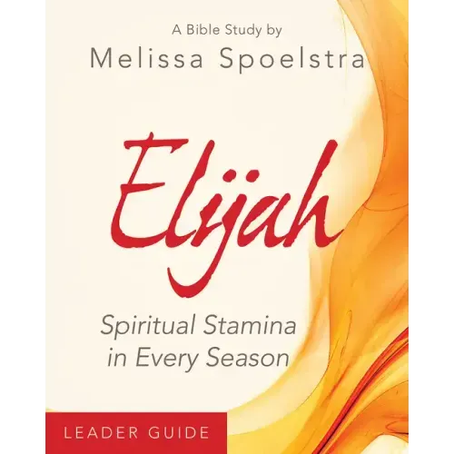Elijah - Women's Bible Study Leader Guide: Spiritual Stamina in Every Season