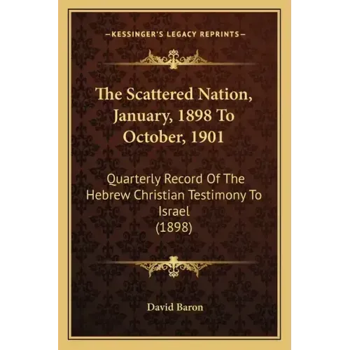 The Scattered Nation, January, 1898 To October, 1901: Quarterly Record Of The Hebrew Christian Testimony To Israel (1898)