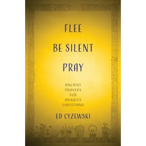 Flee, Be Silent, Pray: Ancient Prayers for Anxious Christians